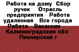 “Работа на дому. Сбор ручек“ › Отрасль предприятия ­ Работа удаленная - Все города Работа » Вакансии   . Калининградская обл.,Пионерский г.